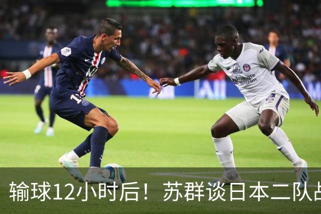 输球12小时后！苏群谈日本二队战略，中国男篮真正的差距藏不住了